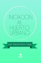 Libro INICIACIÓN AL HUERTO URBANO, autor Jose Manuel Ferro Veiga Libro INICIACIÓN AL HUERTO URBANO, autor Jose Manuel Ferro Veiga
