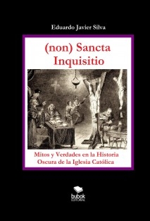 (NON) SANCTA INQUISITIO - MITOS Y VERDADES EN LA HISTORIA OSCURA DE LA IGLESIA CATÓLICA