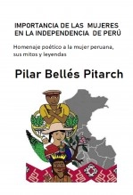 Libro IMPORTANCIA DE LAS MUJERES EN LA INDEPENDENCIA DE PERÚ: Homenaje poético a la mujer peruana, sus mitos y leyendas., autor Pilar Bellés Pitarch Libro IMPORTANCIA DE LAS MUJERES EN LA INDEPENDENCIA DE PERÚ: Homenaje poético a la mujer peruana, sus mitos y leyendas., autor Pilar Bellés Pitarch