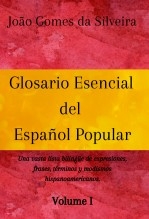 Glosario Esencial del Español Popular : una vasta lista bilingüe de expresiones, frases, términos y modismos hispanoamericanos - VOLUME I