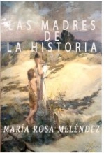 Libro LAS MADRES DE LA HISTORIA, autor María Rosa Meléndez Libro LAS MADRES DE LA HISTORIA, autor María Rosa Meléndez