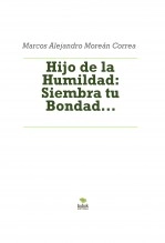 Libro Hijo de la Humildad: Siembra tu Bondad..., autor Marcos Alejandro Moreán Correa Libro Hijo de la Humildad: Siembra tu Bondad..., autor Marcos Alejandro Moreán Correa