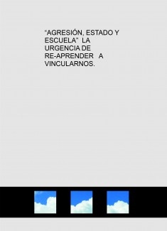 “AGRESIÓN, ESTADO Y ESCUELA” LA URGENCIA DE RE-APRENDER A VINCULARNOS.