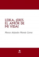 Libro LEIKA, ¡ERES EL AMOR DE MI VIDA!, autor Marcos Alejandro Moreán Correa Libro LEIKA, ¡ERES EL AMOR DE MI VIDA!, autor Marcos Alejandro Moreán Correa