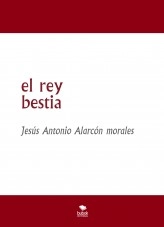 Libro el rey bestia, autor jesus antonio alarcon morales Libro el rey bestia, autor jesus antonio alarcon morales