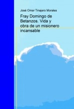 Libro Fray Domingo de Betanzos. Vida y obra de un misionero incansable, autor José Omar Tinajero Morales Libro Fray Domingo de Betanzos. Vida y obra de un misionero incansable, autor José Omar Tinajero Morales