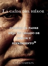 Libro "La caída del héroe: cuando el padre deja un legado de dolor y sufrimiento", autor Kathy Nelly Marimon Moreno Libro "La caída del héroe: cuando el padre deja un legado de dolor y sufrimiento", autor Kathy Nelly Marimon Moreno