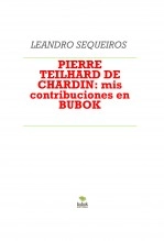 Libro PIERRE TEILHARD DE CHARDIN: mis contribuciones en BUBOK, autor LEANDRO SEQUEIROS SAN ROMAN Libro PIERRE TEILHARD DE CHARDIN: mis contribuciones en BUBOK, autor LEANDRO SEQUEIROS SAN ROMAN