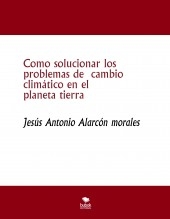 Como solucionar los problemas de cambio climático en el planeta tierra